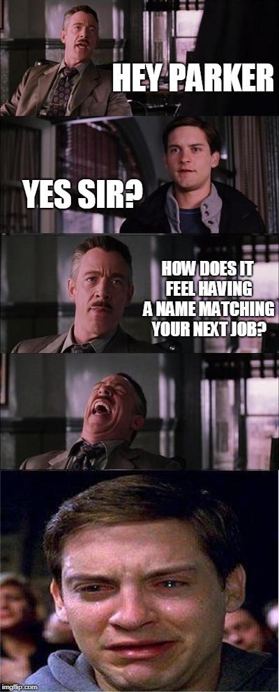 Peter Parker Cry | HEY PARKER; YES SIR? HOW DOES IT FEEL HAVING A NAME MATCHING YOUR NEXT JOB? | image tagged in memes,peter parker cry | made w/ Imgflip meme maker