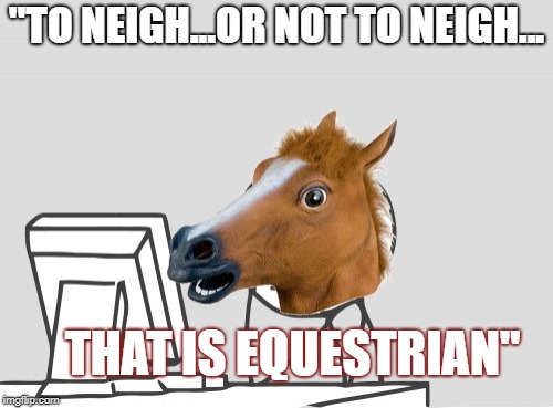 Computer Horse | "TO NEIGH...OR NOT TO NEIGH... THAT IS EQUESTRIAN" | image tagged in memes,computer horse | made w/ Imgflip meme maker