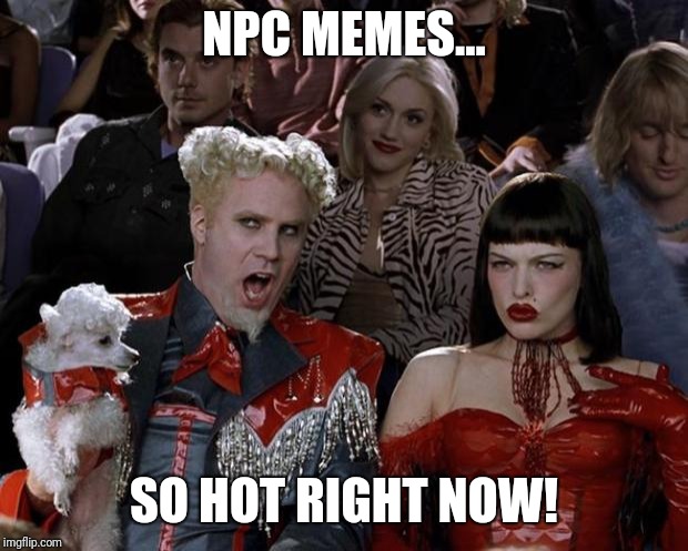 Mugatu So Hot Right Now | NPC MEMES... SO HOT RIGHT NOW! | image tagged in memes,mugatu so hot right now | made w/ Imgflip meme maker