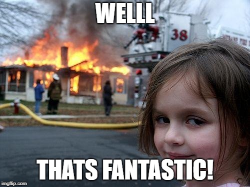 Disaster Girl | WELLL; THATS FANTASTIC! | image tagged in memes,disaster girl | made w/ Imgflip meme maker