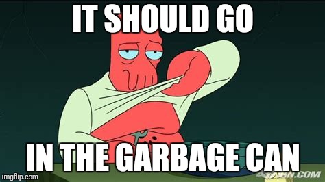 Zoidberg  | IT SHOULD GO IN THE GARBAGE CAN | image tagged in zoidberg | made w/ Imgflip meme maker