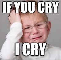 Sad Crying Child | IF YOU CRY I CRY | image tagged in sad crying child | made w/ Imgflip meme maker