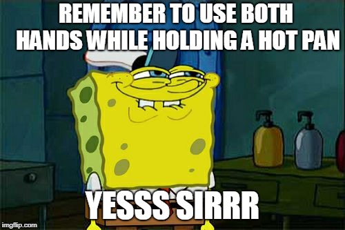 Don't You Squidward | REMEMBER TO USE BOTH HANDS WHILE HOLDING A HOT PAN; YESSS SIRRR | image tagged in memes,dont you squidward | made w/ Imgflip meme maker