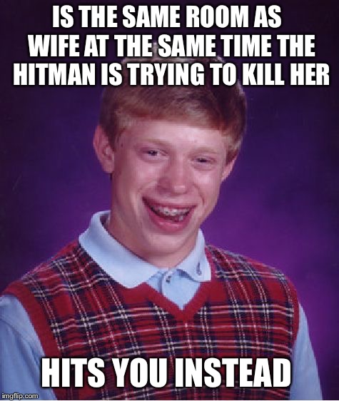 Bad Luck Brian Meme | IS THE SAME ROOM AS  WIFE AT THE SAME TIME THE HITMAN IS TRYING TO KILL HER HITS YOU INSTEAD | image tagged in memes,bad luck brian | made w/ Imgflip meme maker