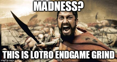 Sparta Leonidas Meme | MADNESS? THIS IS LOTRO ENDGAME GRIND | image tagged in memes,sparta leonidas | made w/ Imgflip meme maker