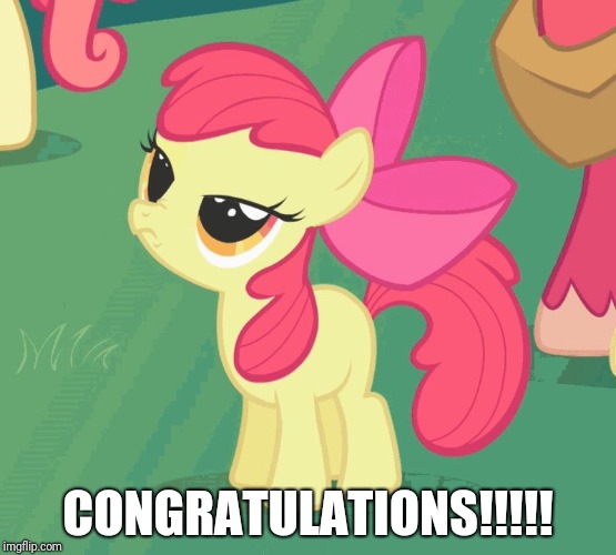 CONGRATULATIONS!!!!! | image tagged in let me tell you why that's bullshit applebloom | made w/ Imgflip meme maker