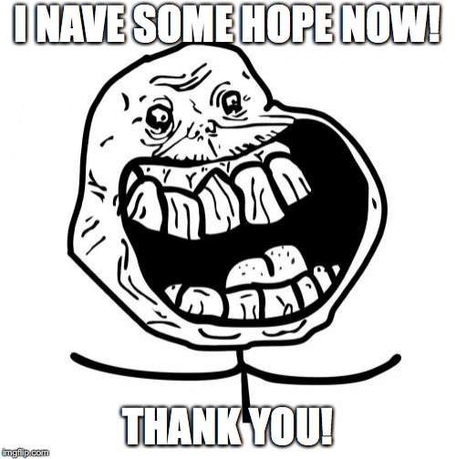 Forever Alone Happy Meme | I NAVE SOME HOPE NOW! THANK YOU! | image tagged in memes,forever alone happy | made w/ Imgflip meme maker