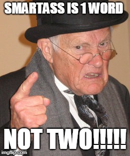 Back In My Day Meme | SMARTASS IS 1 WORD; NOT TWO!!!!! | image tagged in memes,back in my day | made w/ Imgflip meme maker