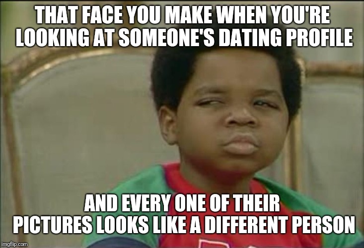 Has this only happened to me? | THAT FACE YOU MAKE WHEN YOU'RE LOOKING AT SOMEONE'S DATING PROFILE; AND EVERY ONE OF THEIR PICTURES LOOKS LIKE A DIFFERENT PERSON | image tagged in that face you make when,memes,internet dating,profile picture | made w/ Imgflip meme maker
