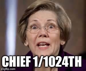 Full Retard Senator Elizabeth Warren | CHIEF 1/1024TH | image tagged in full retard senator elizabeth warren | made w/ Imgflip meme maker
