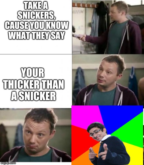 Snickers | TAKE A SNICKERS, CAUSE YOU KNOW WHAT THEY SAY; YOUR THICKER THAN A SNICKER | image tagged in snickers | made w/ Imgflip meme maker