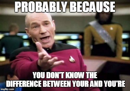 Picard Wtf Meme | PROBABLY BECAUSE YOU DON'T KNOW THE DIFFERENCE BETWEEN YOUR AND YOU'RE | image tagged in memes,picard wtf | made w/ Imgflip meme maker
