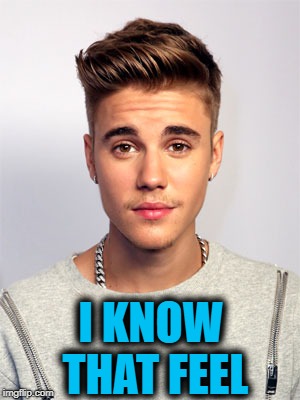 Justin Bieber | I KNOW THAT FEEL | image tagged in justin bieber | made w/ Imgflip meme maker