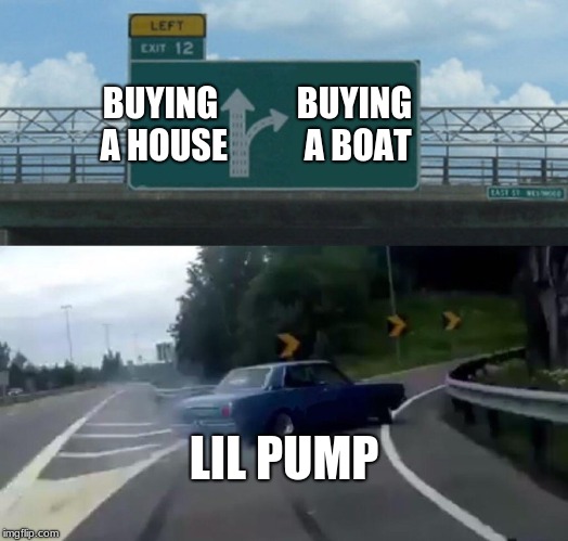 Lil pump boat problem | BUYING A HOUSE; BUYING A BOAT; LIL PUMP | image tagged in memes,left exit 12 off ramp | made w/ Imgflip meme maker
