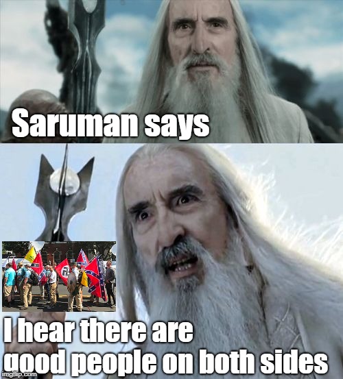 Saruman says: Good People on Both Sides | Saruman says; I hear there are good people on both sides | image tagged in saruman says | made w/ Imgflip meme maker