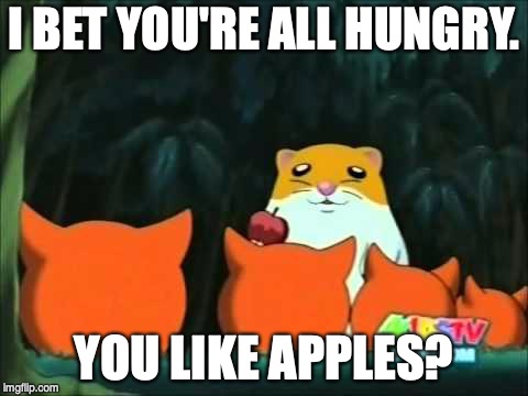 I BET YOU'RE ALL HUNGRY. YOU LIKE APPLES? | image tagged in rick the hamster offers something | made w/ Imgflip meme maker