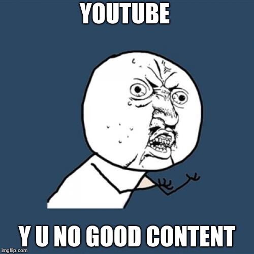 Y U No | YOUTUBE; Y U NO GOOD CONTENT | image tagged in memes,y u no | made w/ Imgflip meme maker