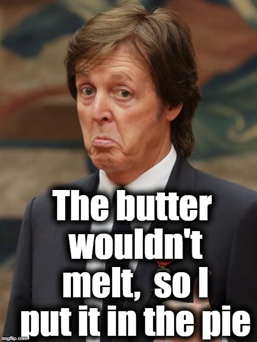 Paul McCartney Approves  | The butter wouldn't melt,  so I put it in the pie | image tagged in paul mccartney approves | made w/ Imgflip meme maker
