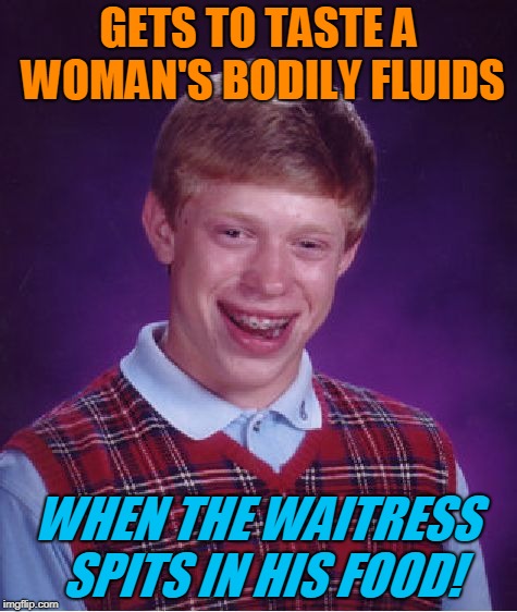 Bragging rights? | GETS TO TASTE A WOMAN'S BODILY FLUIDS; WHEN THE WAITRESS SPITS IN HIS FOOD! | image tagged in memes,bad luck brian,hacking,boogers,angry waitress,spit or swallow | made w/ Imgflip meme maker