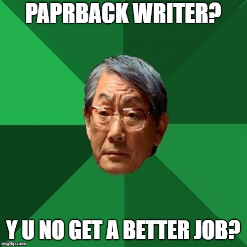 High Expectations Asian Father Meme | PAPRBACK WRITER? Y U NO GET A BETTER JOB? | image tagged in memes,high expectations asian father | made w/ Imgflip meme maker