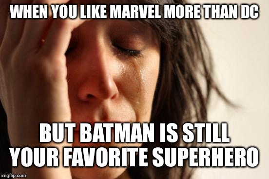 First World Problems | WHEN YOU LIKE MARVEL MORE THAN DC; BUT BATMAN IS STILL YOUR FAVORITE SUPERHERO | image tagged in memes,first world problems | made w/ Imgflip meme maker