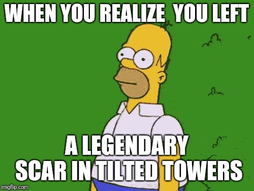 Fortnite BushCampers | WHEN YOU REALIZE 
YOU LEFT; A LEGENDARY SCAR IN
TILTED TOWERS | image tagged in fortnite bushcampers | made w/ Imgflip meme maker