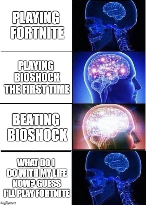 the life cycle of a gamer | PLAYING FORTNITE; PLAYING BIOSHOCK THE FIRST TIME; BEATING BIOSHOCK; WHAT DO I DO WITH MY LIFE NOW? GUESS I'LL PLAY FORTNITE | image tagged in memes,fortnite,expanding brain | made w/ Imgflip meme maker