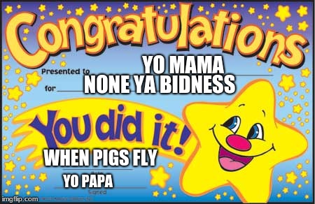 Happy Star Congratulations Meme | YO MAMA; NONE YA BIDNESS; WHEN PIGS FLY; YO PAPA | image tagged in memes,happy star congratulations | made w/ Imgflip meme maker