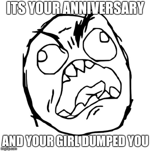 Rage face | ITS YOUR ANNIVERSARY; AND YOUR GIRL DUMPED YOU | image tagged in rage face | made w/ Imgflip meme maker