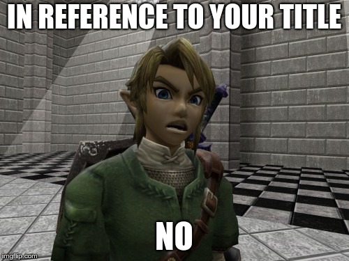 Disgusted Link | IN REFERENCE TO YOUR TITLE NO | image tagged in disgusted link | made w/ Imgflip meme maker