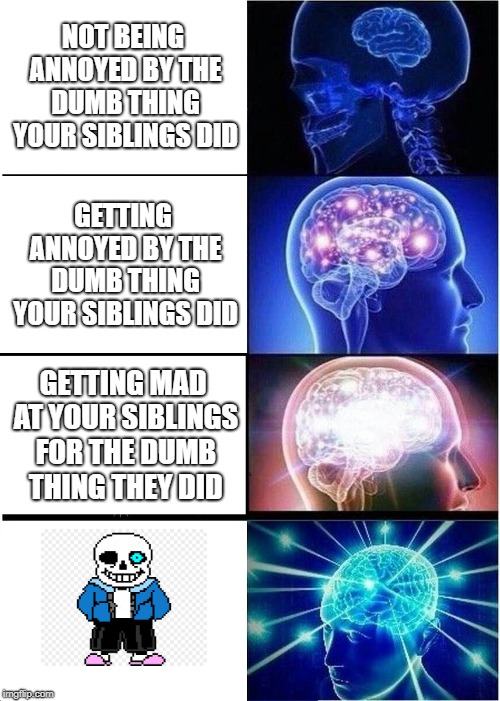 Expanding Brain Meme | NOT BEING ANNOYED BY THE DUMB THING YOUR SIBLINGS DID; GETTING ANNOYED BY THE DUMB THING YOUR SIBLINGS DID; GETTING MAD AT YOUR SIBLINGS FOR THE DUMB THING THEY DID | image tagged in memes,expanding brain | made w/ Imgflip meme maker