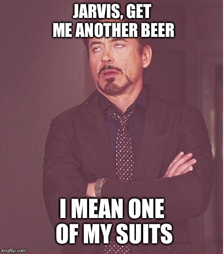 Face You Make Robert Downey Jr | JARVIS, GET ME ANOTHER BEER; I MEAN ONE OF MY SUITS | image tagged in memes,face you make robert downey jr | made w/ Imgflip meme maker