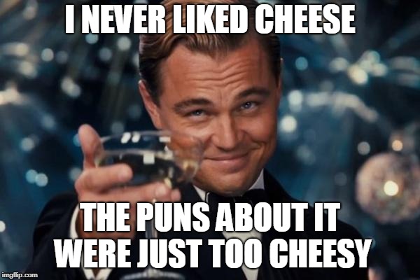 The puns are just to cheesy. :/ | I NEVER LIKED CHEESE; THE PUNS ABOUT IT WERE JUST TOO CHEESY | image tagged in memes,leonardo dicaprio cheers | made w/ Imgflip meme maker