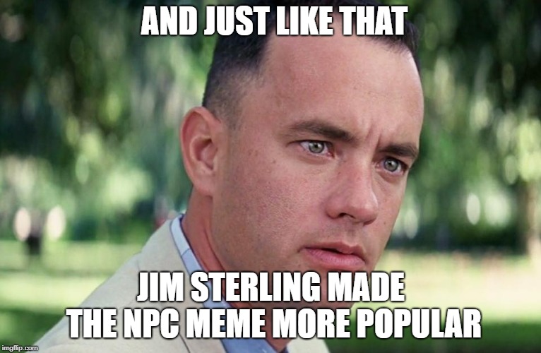 Jim Sterling & NPC meme | AND JUST LIKE THAT; JIM STERLING MADE THE NPC MEME MORE POPULAR | image tagged in and just like that,jim sterling,memes,npc | made w/ Imgflip meme maker