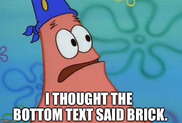 East? I thought you said Weast. | I THOUGHT THE BOTTOM TEXT SAID BRICK. | image tagged in east i thought you said weast | made w/ Imgflip meme maker