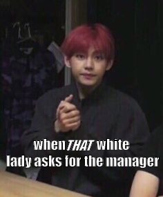 bts taehyung | THAT; when            white lady asks for the manager | image tagged in bts taehyung | made w/ Imgflip meme maker