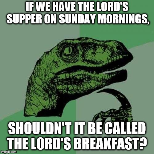 Philosoraptor Meme | IF WE HAVE THE LORD'S SUPPER ON SUNDAY MORNINGS, SHOULDN'T IT BE CALLED THE LORD'S BREAKFAST? | image tagged in memes,philosoraptor,catholic,christian,church,religion | made w/ Imgflip meme maker