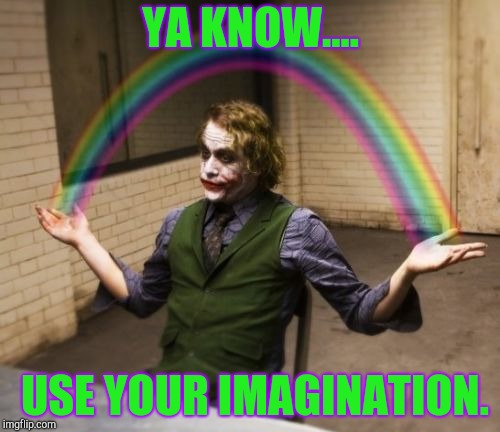 Joker Rainbow Hands | YA KNOW.... USE YOUR IMAGINATION. | image tagged in memes,joker rainbow hands | made w/ Imgflip meme maker