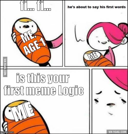 He is About to Say His First Words | fi... fi... is this your first meme Logic ME ME, AGE 1 ME | image tagged in he is about to say his first words | made w/ Imgflip meme maker