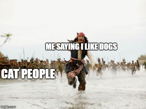 Jack Sparrow Being Chased | ME SAYING I LIKE DOGS; CAT PEOPLE | image tagged in memes,jack sparrow being chased | made w/ Imgflip meme maker
