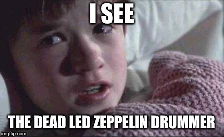 I See Dead People Meme | I SEE; THE DEAD LED ZEPPELIN DRUMMER | image tagged in memes,i see dead people | made w/ Imgflip meme maker