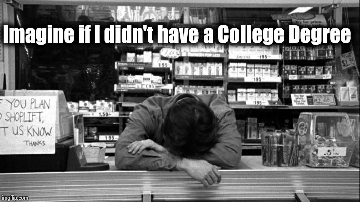 Clerks | Imagine if I didn't have a College Degree | image tagged in clerks | made w/ Imgflip meme maker