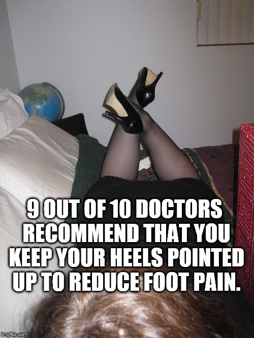 Foot pain relief | 9 OUT OF 10 DOCTORS RECOMMEND THAT YOU KEEP YOUR HEELS POINTED UP TO REDUCE FOOT PAIN. | image tagged in heels on bed | made w/ Imgflip meme maker