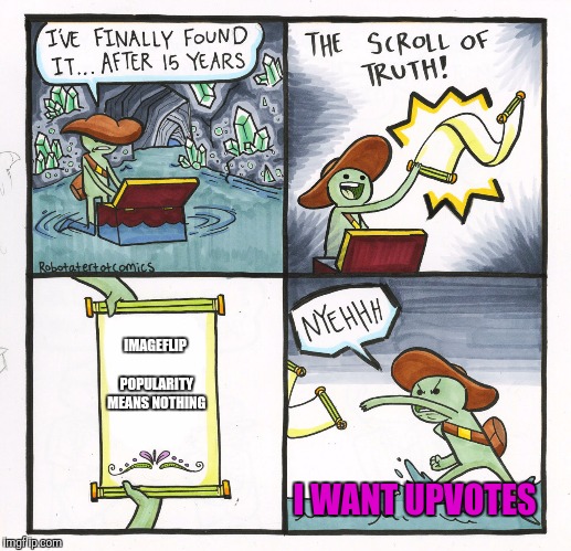 The Scroll Of Truth Meme | IMAGEFLIP POPULARITY MEANS NOTHING; I WANT UPVOTES | image tagged in memes,the scroll of truth | made w/ Imgflip meme maker