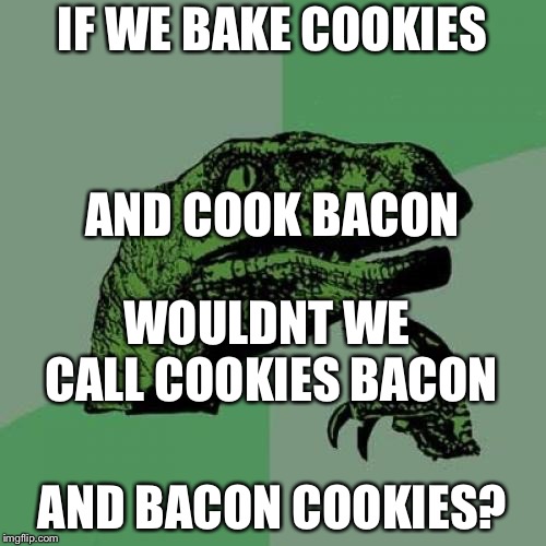 Cook cookies and bake bacon | IF WE BAKE COOKIES; AND COOK BACON; WOULDNT WE CALL COOKIES BACON; AND BACON COOKIES? | image tagged in memes,philosoraptor | made w/ Imgflip meme maker