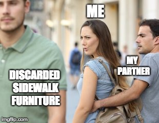 Distracted Girlfriend | ME; MY 
PARTNER; DISCARDED SIDEWALK FURNITURE | image tagged in distracted girlfriend | made w/ Imgflip meme maker