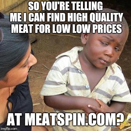 Watch the prices SPIN LOWER AND LOWER!!!  | SO YOU'RE TELLING ME I CAN FIND HIGH QUALITY MEAT FOR LOW LOW PRICES; AT MEATSPIN.COM? | image tagged in memes,third world skeptical kid,trick,funny memes,haha | made w/ Imgflip meme maker