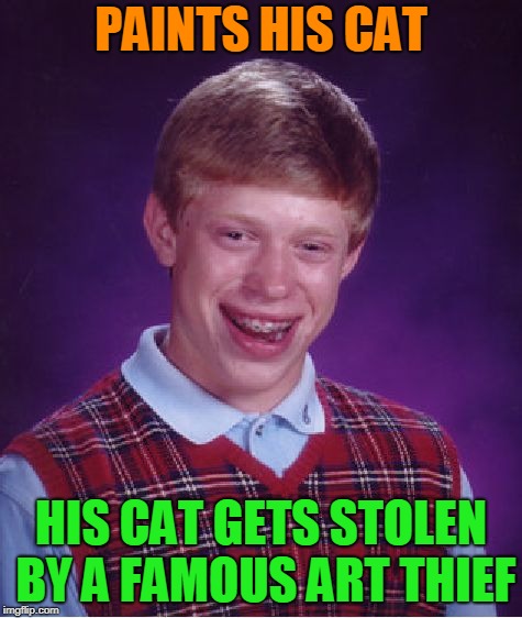 Bad Luck Brian Meme | PAINTS HIS CAT HIS CAT GETS STOLEN BY A FAMOUS ART THIEF | image tagged in memes,bad luck brian | made w/ Imgflip meme maker