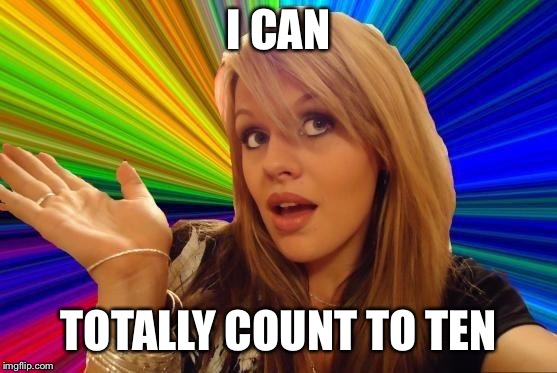 Dumb Blonde | I CAN; TOTALLY COUNT TO TEN | image tagged in memes,dumb blonde | made w/ Imgflip meme maker