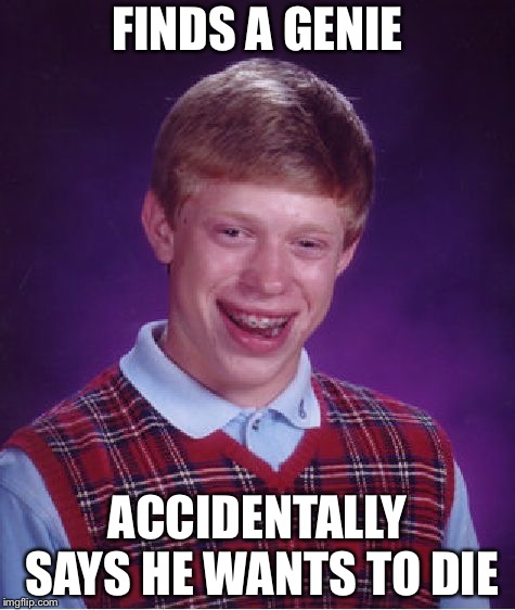Bad Luck Brian | FINDS A GENIE; ACCIDENTALLY SAYS HE WANTS TO DIE | image tagged in memes,bad luck brian | made w/ Imgflip meme maker
